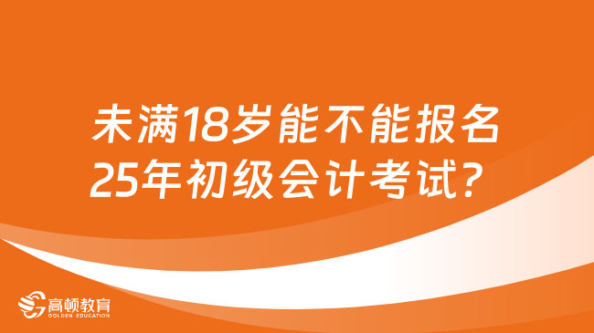 未满18岁能不能报名2025年初级会计考试？