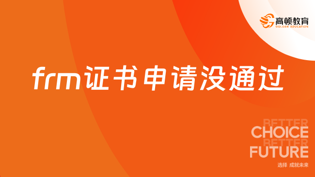 2025年如果frm证书申请没通过怎么办？这一篇解答！