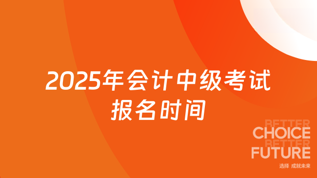 2025年会计中级考试报名时间确定！这些关键信息早知道！